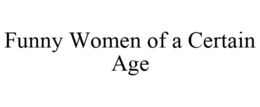 FUNNY WOMEN OF A CERTAIN AGE trademark