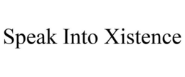 SPEAK INTO XISTENCE trademark