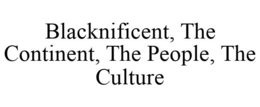 BLACKNIFICENT, THE CONTINENT, THE PEOPLE, THE CULTURE trademark