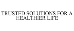 TRUSTED SOLUTIONS FOR A HEALTHIER LIFE trademark