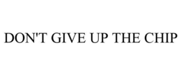 DON'T GIVE UP THE CHIP trademark