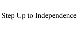 STEP UP TO INDEPENDENCE trademark