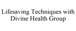 LIFESAVING TECHNIQUES WITH DIVINE HEALTH GROUP trademark