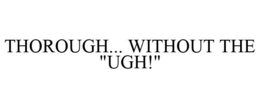 THOROUGH... WITHOUT THE "UGH!" trademark