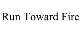RUN TOWARD FIRE trademark
