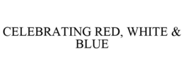 CELEBRATING RED, WHITE & BLUE trademark
