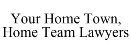 YOUR HOME TOWN, HOME TEAM LAWYERS trademark