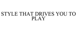 STYLE THAT DRIVES YOU TO PLAY trademark