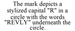 THE MARK DEPICTS A STYLIZED CAPITAL "R" IN A CIRCLE WITH THE WORDS "REVLY" UNDERNEATH THE CIRCLE. trademark