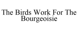 THE BIRDS WORK FOR THE BOURGEOISIE trademark
