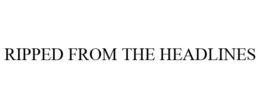 RIPPED FROM THE HEADLINES trademark