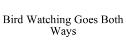 BIRD WATCHING GOES BOTH WAYS trademark