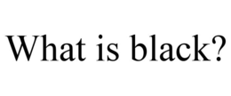 WHAT IS BLACK? trademark