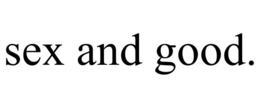 SEX AND GOOD. trademark