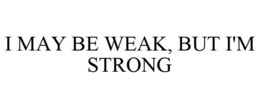 I MAY BE WEAK, BUT I'M STRONG trademark