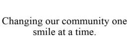 CHANGING OUR COMMUNITY ONE SMILE AT A TIME. trademark