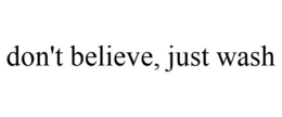 DON'T BELIEVE, JUST WASH trademark