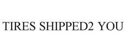 TIRES SHIPPED2 YOU trademark