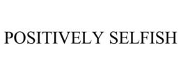 POSITIVELY SELFISH trademark