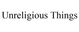 UNRELIGIOUS THINGS trademark