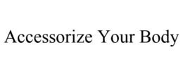 ACCESSORIZE YOUR BODY trademark