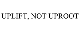 UPLIFT, NOT UPROOT trademark