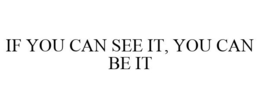 IF YOU CAN SEE IT, YOU CAN BE IT trademark