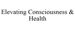 ELEVATING CONSCIOUSNESS & HEALTH trademark