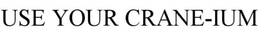 USE YOUR CRANE-IUM trademark