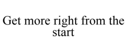 GET MORE RIGHT FROM THE START trademark
