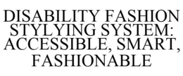 DISABILITY FASHION STYLYING SYSTEM: ACCESSIBLE, SMART, FASHIONABLE trademark