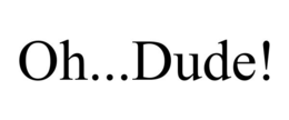 OH...DUDE! trademark