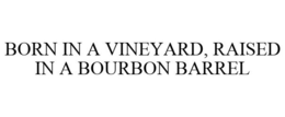 BORN IN A VINEYARD, RAISED IN A BOURBON BARREL trademark