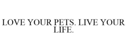 LOVE YOUR PETS. LIVE YOUR LIFE. trademark