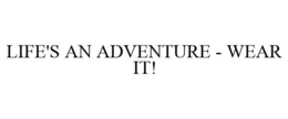 LIFE'S AN ADVENTURE - WEAR IT! trademark