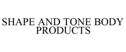 SHAPE AND TONE BODY PRODUCTS trademark