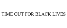 TIME OUT FOR BLACK LIVES trademark