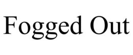 FOGGED OUT trademark