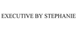 EXECUTIVE BY STEPHANIE trademark