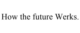 HOW THE FUTURE WERKS. trademark