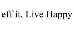EFF IT. LIVE HAPPY trademark