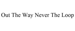 OUT THE WAY NEVER THE LOOP trademark