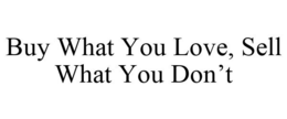 BUY WHAT YOU LOVE, SELL WHAT YOU DON'T trademark