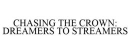 CHASING THE CROWN: DREAMERS TO STREAMERS trademark