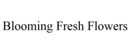 BLOOMING FRESH FLOWERS trademark