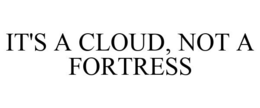 IT'S A CLOUD, NOT A FORTRESS trademark