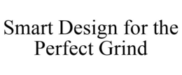 SMART DESIGN FOR THE PERFECT GRIND trademark