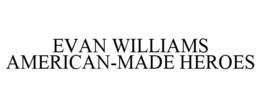 EVAN WILLIAMS AMERICAN-MADE HEROES trademark