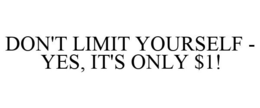DON'T LIMIT YOURSELF - YES, IT'S ONLY $1! trademark