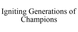 IGNITING GENERATIONS OF CHAMPIONS trademark